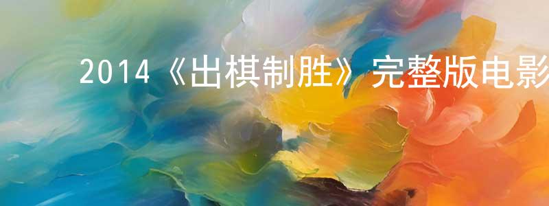 陈娇娥的动漫综艺大全,2014《出棋制胜》完整版电影/在线观看/百度云-美剧天堂